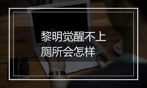 黎明觉醒不上厕所会怎样