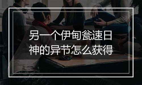 另一个伊甸瓮速日神的异节怎么获得