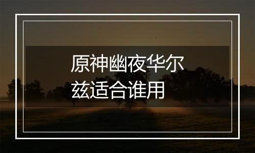 原神幽夜华尔兹适合谁用