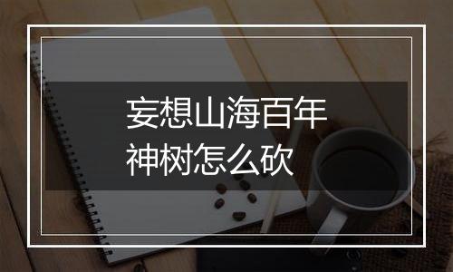 妄想山海百年神树怎么砍