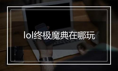 lol终极魔典在哪玩