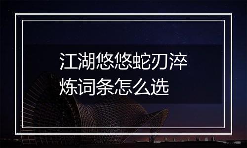 江湖悠悠蛇刃淬炼词条怎么选