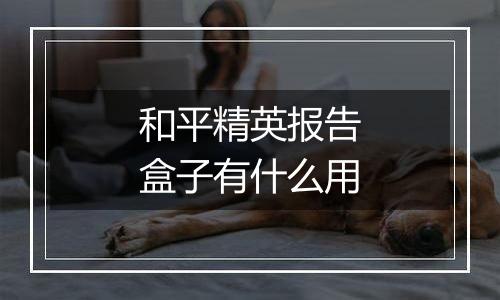 和平精英报告盒子有什么用