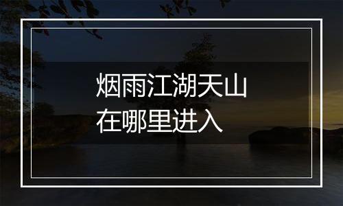 烟雨江湖天山在哪里进入