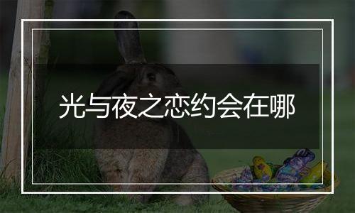 光与夜之恋约会在哪