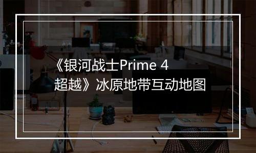 《银河战士Prime 4 超越》冰原地带互动地图