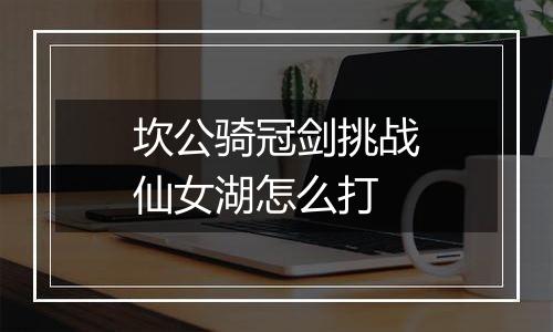 坎公骑冠剑挑战仙女湖怎么打