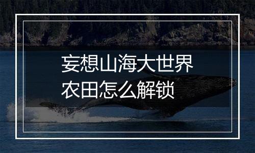 妄想山海大世界农田怎么解锁