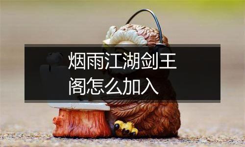 烟雨江湖剑王阁怎么加入