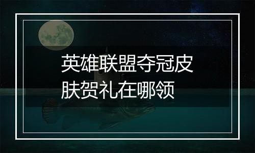 英雄联盟夺冠皮肤贺礼在哪领