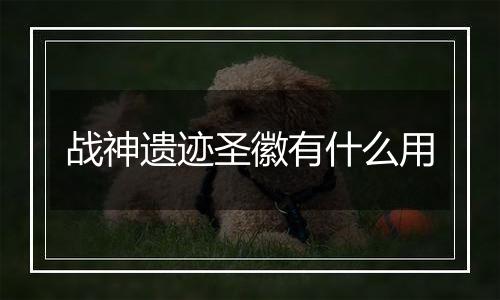 战神遗迹圣徽有什么用