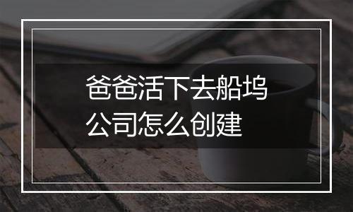 爸爸活下去船坞公司怎么创建
