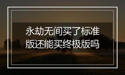 永劫无间买了标准版还能买终极版吗
