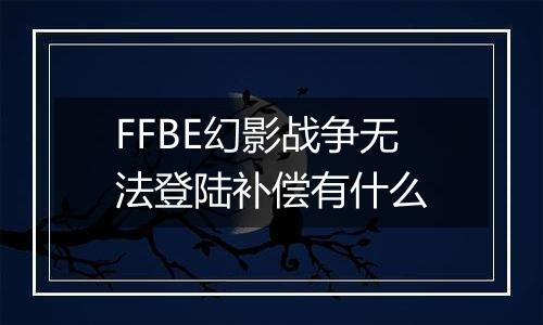 FFBE幻影战争无法登陆补偿有什么