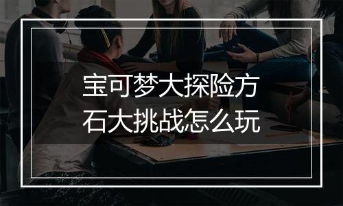 宝可梦大探险方石大挑战怎么玩