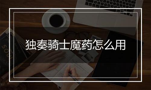 独奏骑士魔药怎么用