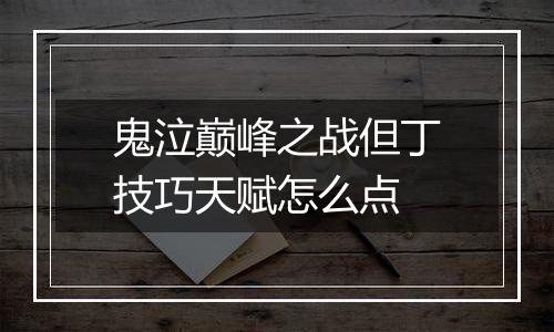 鬼泣巅峰之战但丁技巧天赋怎么点