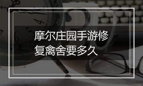 摩尔庄园手游修复禽舍要多久