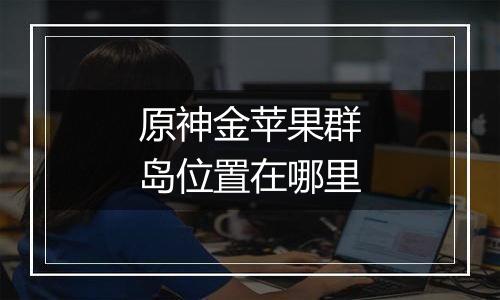 原神金苹果群岛位置在哪里