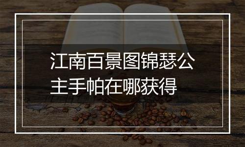 江南百景图锦瑟公主手帕在哪获得