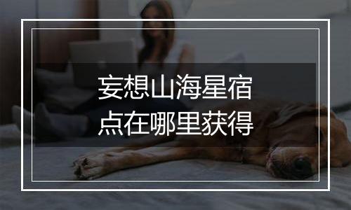 妄想山海星宿点在哪里获得