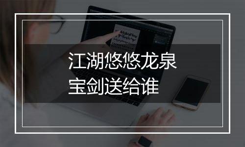 江湖悠悠龙泉宝剑送给谁