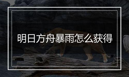 明日方舟暴雨怎么获得