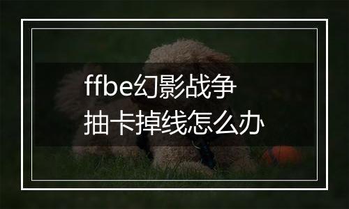 ffbe幻影战争抽卡掉线怎么办