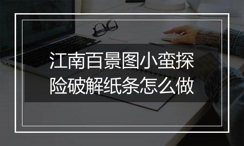 江南百景图小蛮探险破解纸条怎么做