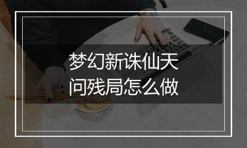 梦幻新诛仙天问残局怎么做