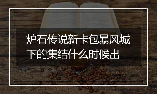 炉石传说新卡包暴风城下的集结什么时候出