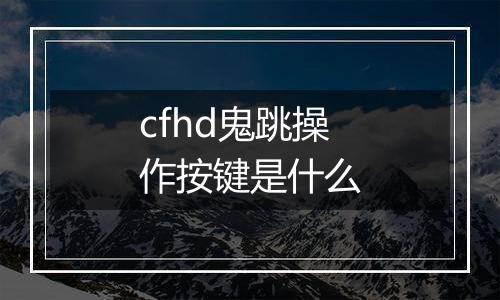 cfhd鬼跳操作按键是什么