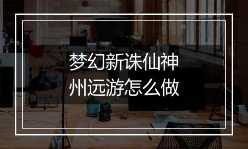 梦幻新诛仙神州远游怎么做