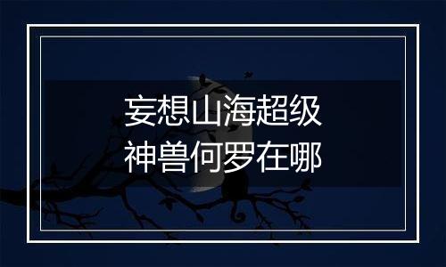 妄想山海超级神兽何罗在哪