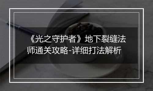 《光之守护者》地下裂缝法师通关攻略-详细打法解析