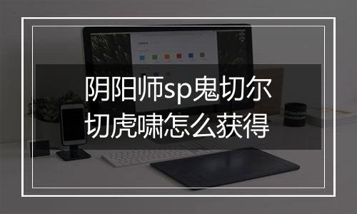 阴阳师sp鬼切尔切虎啸怎么获得