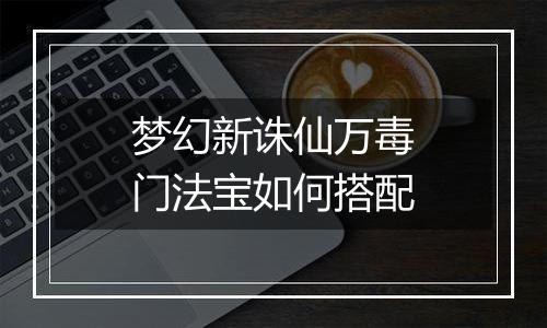 梦幻新诛仙万毒门法宝如何搭配