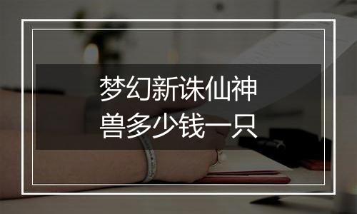 梦幻新诛仙神兽多少钱一只