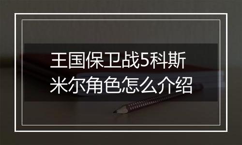王国保卫战5科斯米尔角色怎么介绍