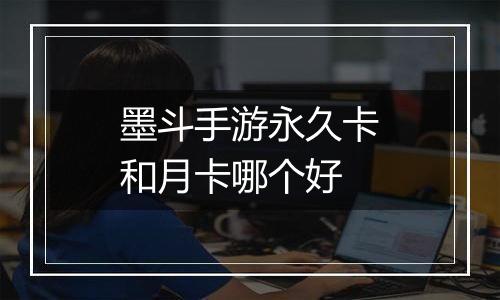墨斗手游永久卡和月卡哪个好