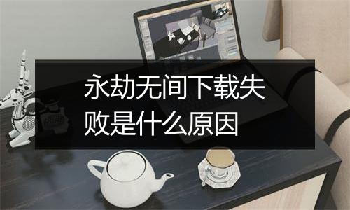 永劫无间下载失败是什么原因