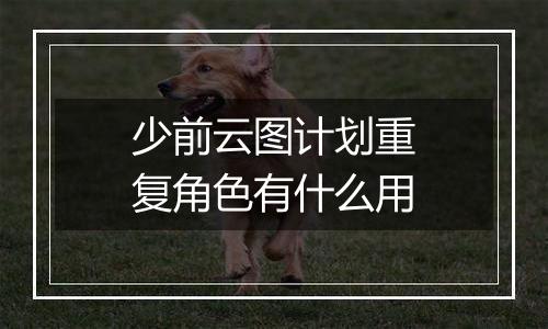 少前云图计划重复角色有什么用