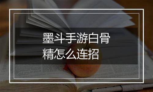 墨斗手游白骨精怎么连招