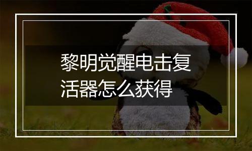 黎明觉醒电击复活器怎么获得