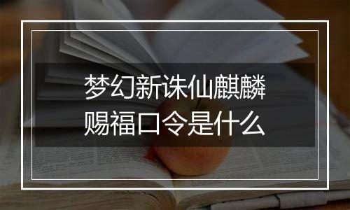 梦幻新诛仙麒麟赐福口令是什么
