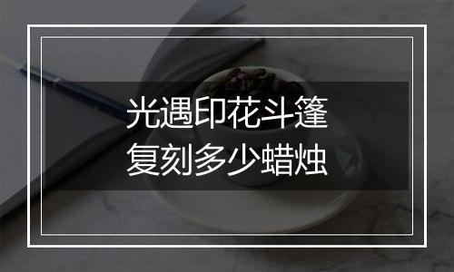 光遇印花斗篷复刻多少蜡烛