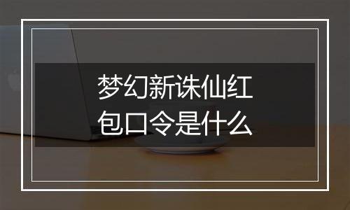 梦幻新诛仙红包口令是什么