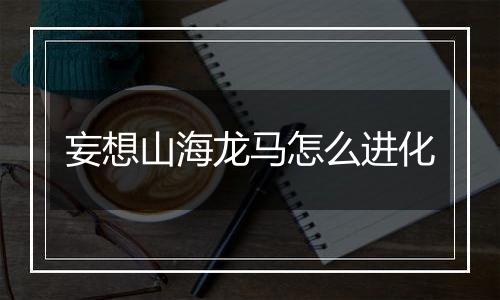 妄想山海龙马怎么进化