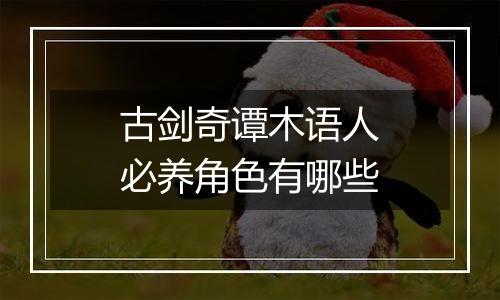 古剑奇谭木语人必养角色有哪些
