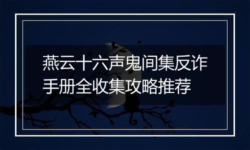 燕云十六声鬼间集反诈手册全收集攻略推荐